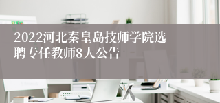 2022河北秦皇岛技师学院选聘专任教师8人公告