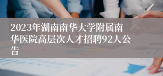 2023年湖南南华大学附属南华医院高层次人才招聘92人公告