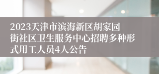 2023天津市滨海新区胡家园街社区卫生服务中心招聘多种形式用工人员4人公告