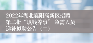 2022年湖北襄阳高新区招聘第二批“以钱养事” 急需人员递补拟聘公告（二）
