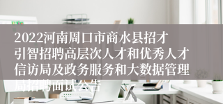 2022河南周口市商水县招才引智招聘高层次人才和优秀人才信访局及政务服务和大数据管理局招聘面试公告
