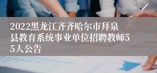 2022黑龙江齐齐哈尔市拜泉县教育系统事业单位招聘教师55人公告