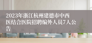 2023年浙江杭州建德市中西医结合医院招聘编外人员7人公告