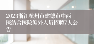 2023浙江杭州市建德市中西医结合医院编外人员招聘7人公告