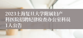 2023上海复旦大学附属妇产科医院招聘纪律检查办公室科员1人公告