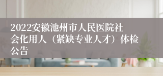 2022安徽池州市人民医院社会化用人（紧缺专业人才）体检公告