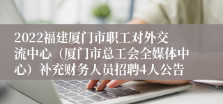 2022福建厦门市职工对外交流中心（厦门市总工会全媒体中心）补充财务人员招聘4人公告