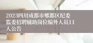 2023四川成都市郫都区纪委监委招聘辅助岗位编外人员11人公告