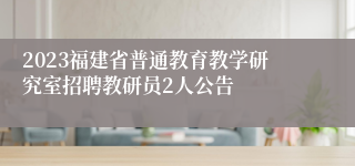 2023福建省普通教育教学研究室招聘教研员2人公告