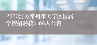 2023江苏常州市天宁区区属学校招聘教师66人公告
