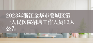 2023年浙江金华市婺城区第一人民医院招聘工作人员12人公告