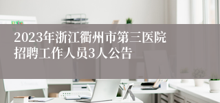 2023年浙江衢州市第三医院招聘工作人员3人公告