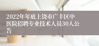 2022年年底上饶市广丰区中医院招聘专业技术人员30人公告