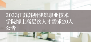 2023江苏苏州健雄职业技术学院博士高层次人才需求20人公告