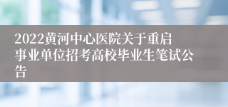2022黄河中心医院关于重启事业单位招考高校毕业生笔试公告