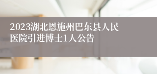 2023湖北恩施州巴东县人民医院引进博士1人公告