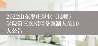 2022山东枣庄职业（技师）学院第三次招聘备案制人员10人公告