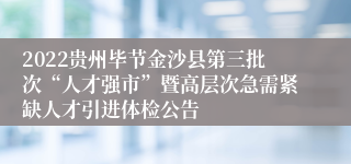 2022贵州毕节金沙县第三批次“人才强市”暨高层次急需紧缺人才引进体检公告