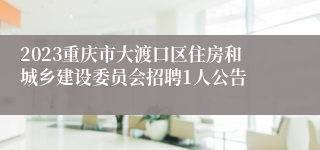 2023重庆市大渡口区住房和城乡建设委员会招聘1人公告