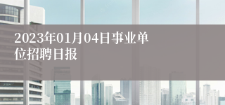 2023年01月04日事业单位招聘日报