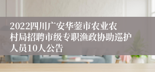 2022四川广安华蓥市农业农村局招聘市级专职渔政协助巡护人员10人公告