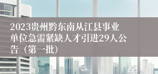 2023贵州黔东南从江县事业单位急需紧缺人才引进29人公告（第一批）