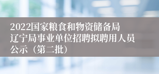 2022国家粮食和物资储备局辽宁局事业单位招聘拟聘用人员公示（第二批）