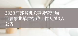 2023江苏省机关事务管理局直属事业单位招聘工作人员3人公告 