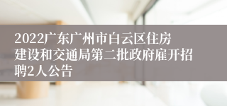 2022广东广州市白云区住房建设和交通局第二批政府雇开招聘2人公告