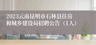 2023云南昆明市石林县住房和城乡建设局招聘公告（1人）