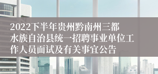 2022下半年贵州黔南州三都水族自治县统一招聘事业单位工作人员面试及有关事宜公告