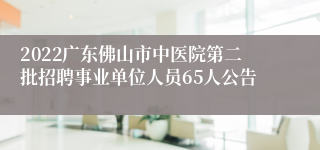 2022广东佛山市中医院第二批招聘事业单位人员65人公告