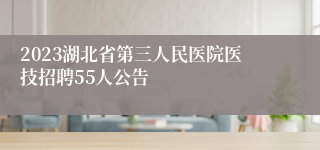 2023湖北省第三人民医院医技招聘55人公告