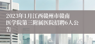 2023年1月江西赣州市赣南医学院第三附属医院招聘6人公告