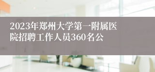 2023年郑州大学第一附属医院招聘工作人员360名公