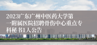 2023广东广州中医药大学第一附属医院招聘骨伤中心重点专科秘书1人公告