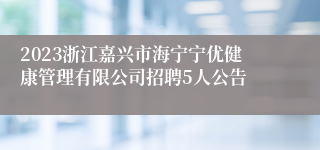 2023浙江嘉兴市海宁宁优健康管理有限公司招聘5人公告