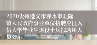 2020贵州遵义市赤水市旺隆镇人民政府事业单位招聘应征入伍大学毕业生退役士兵拟聘用人员公示