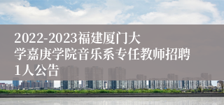 2022-2023福建厦门大学嘉庚学院音乐系专任教师招聘1人公告