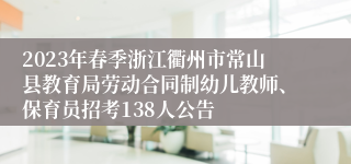 2023年春季浙江衢州市常山县教育局劳动合同制幼儿教师、保育员招考138人公告