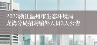 2023浙江温州市生态环境局龙湾分局招聘编外人员3人公告