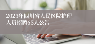 2023年四川省人民医院护理人员招聘65人公告