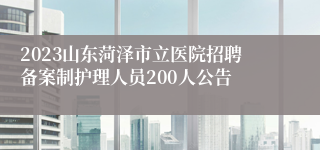 2023山东菏泽市立医院招聘备案制护理人员200人公告