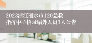 2023浙江丽水市120急救指挥中心招录编外人员3人公告