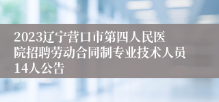 2023辽宁营口市第四人民医院招聘劳动合同制专业技术人员14人公告