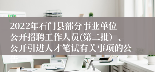 2022年石门县部分事业单位公开招聘工作人员(第二批）、公开引进人才笔试有关事项的公告 