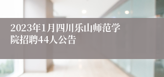 2023年1月四川乐山师范学院招聘44人公告