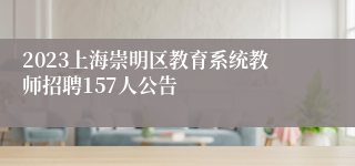 2023上海崇明区教育系统教师招聘157人公告