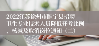 2022江苏徐州市睢宁县招聘卫生专业技术人员降低开考比例、核减及取消岗位通知（二）