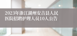 2023年浙江湖州安吉县人民医院招聘护理人员10人公告